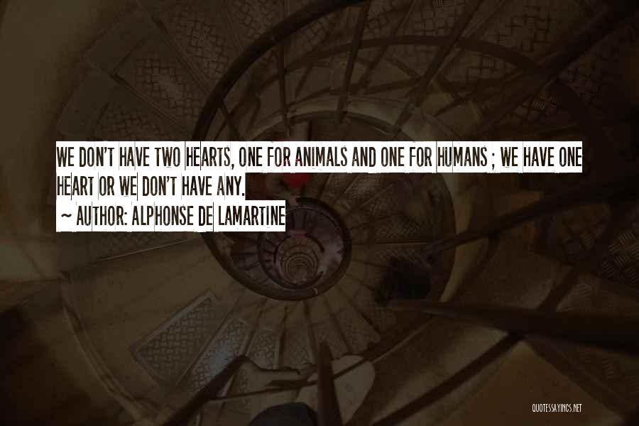 Alphonse De Lamartine Quotes: We Don't Have Two Hearts, One For Animals And One For Humans ; We Have One Heart Or We Don't