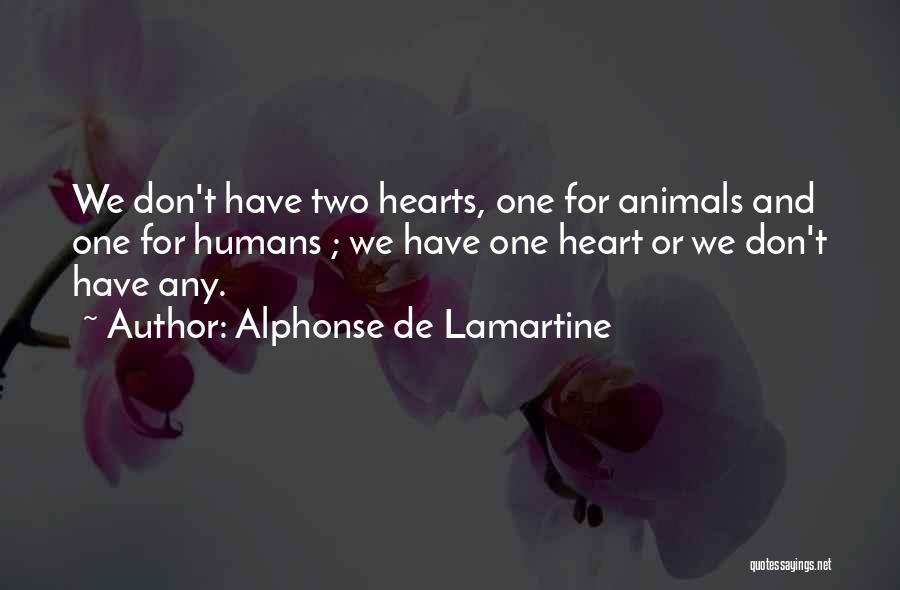 Alphonse De Lamartine Quotes: We Don't Have Two Hearts, One For Animals And One For Humans ; We Have One Heart Or We Don't