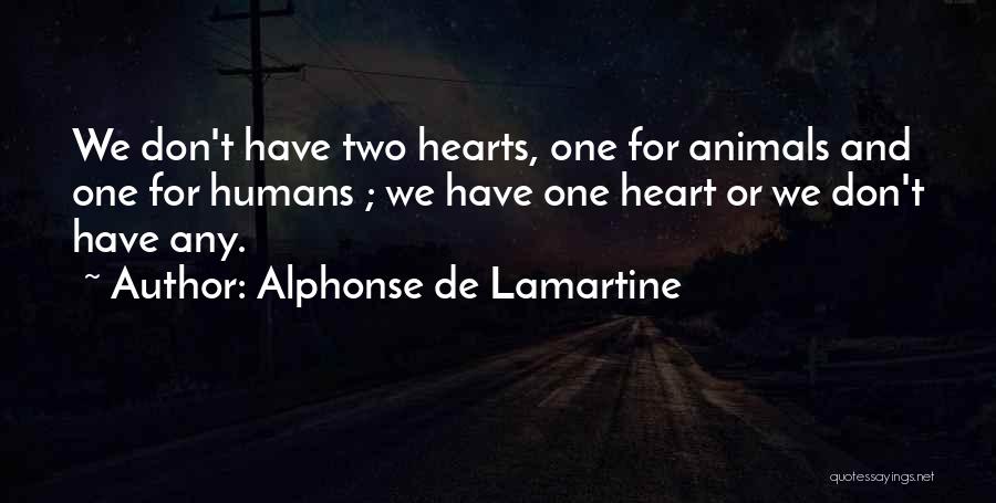 Alphonse De Lamartine Quotes: We Don't Have Two Hearts, One For Animals And One For Humans ; We Have One Heart Or We Don't
