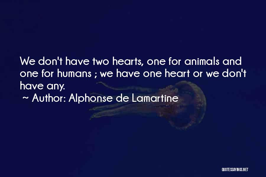 Alphonse De Lamartine Quotes: We Don't Have Two Hearts, One For Animals And One For Humans ; We Have One Heart Or We Don't