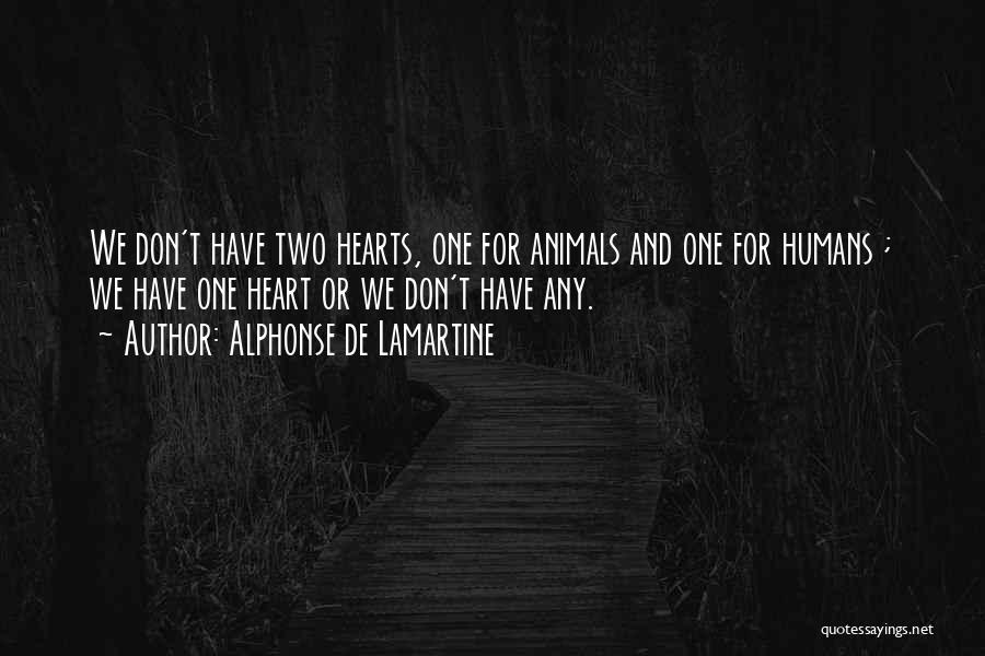 Alphonse De Lamartine Quotes: We Don't Have Two Hearts, One For Animals And One For Humans ; We Have One Heart Or We Don't