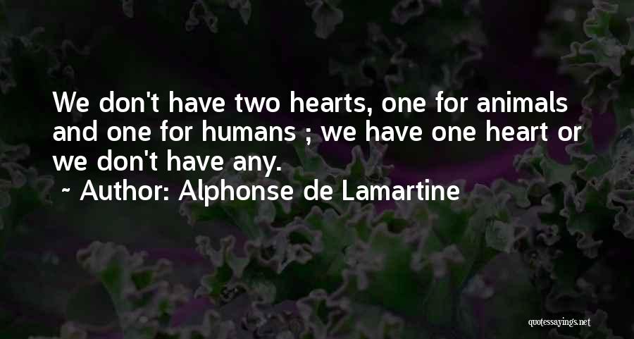 Alphonse De Lamartine Quotes: We Don't Have Two Hearts, One For Animals And One For Humans ; We Have One Heart Or We Don't