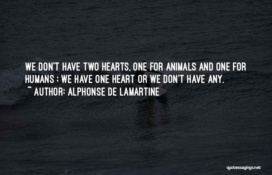 Alphonse De Lamartine Quotes: We Don't Have Two Hearts, One For Animals And One For Humans ; We Have One Heart Or We Don't