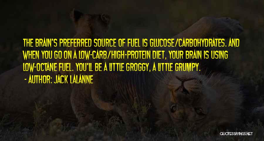 Jack LaLanne Quotes: The Brain's Preferred Source Of Fuel Is Glucose/carbohydrates. And When You Go On A Low-carb/high-protein Diet, Your Brain Is Using