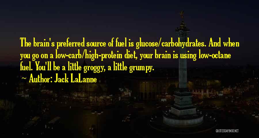 Jack LaLanne Quotes: The Brain's Preferred Source Of Fuel Is Glucose/carbohydrates. And When You Go On A Low-carb/high-protein Diet, Your Brain Is Using