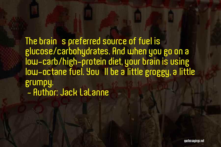 Jack LaLanne Quotes: The Brain's Preferred Source Of Fuel Is Glucose/carbohydrates. And When You Go On A Low-carb/high-protein Diet, Your Brain Is Using