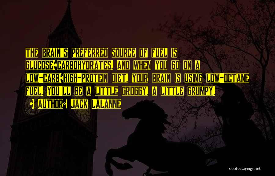 Jack LaLanne Quotes: The Brain's Preferred Source Of Fuel Is Glucose/carbohydrates. And When You Go On A Low-carb/high-protein Diet, Your Brain Is Using