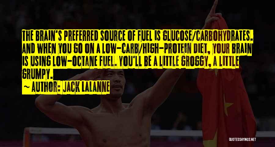 Jack LaLanne Quotes: The Brain's Preferred Source Of Fuel Is Glucose/carbohydrates. And When You Go On A Low-carb/high-protein Diet, Your Brain Is Using