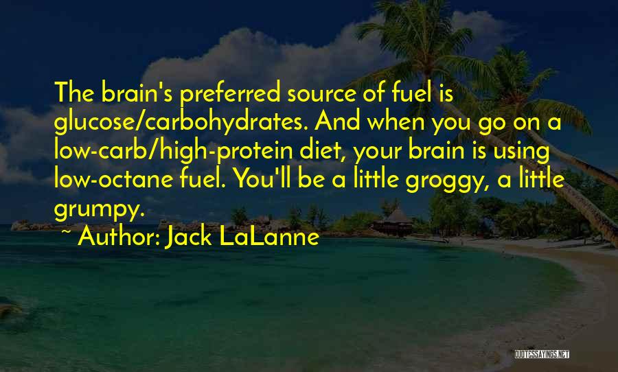 Jack LaLanne Quotes: The Brain's Preferred Source Of Fuel Is Glucose/carbohydrates. And When You Go On A Low-carb/high-protein Diet, Your Brain Is Using