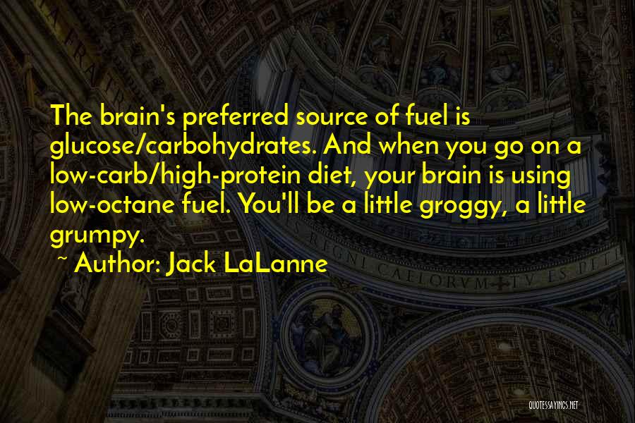 Jack LaLanne Quotes: The Brain's Preferred Source Of Fuel Is Glucose/carbohydrates. And When You Go On A Low-carb/high-protein Diet, Your Brain Is Using