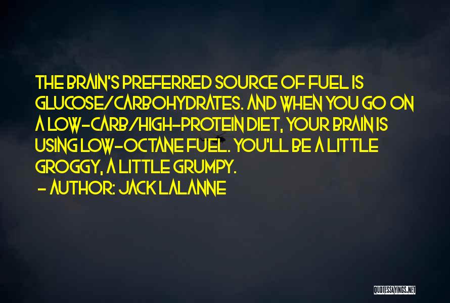 Jack LaLanne Quotes: The Brain's Preferred Source Of Fuel Is Glucose/carbohydrates. And When You Go On A Low-carb/high-protein Diet, Your Brain Is Using