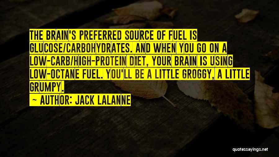 Jack LaLanne Quotes: The Brain's Preferred Source Of Fuel Is Glucose/carbohydrates. And When You Go On A Low-carb/high-protein Diet, Your Brain Is Using