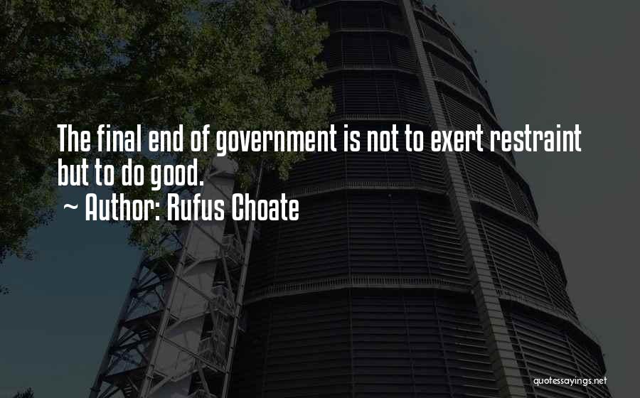 Rufus Choate Quotes: The Final End Of Government Is Not To Exert Restraint But To Do Good.