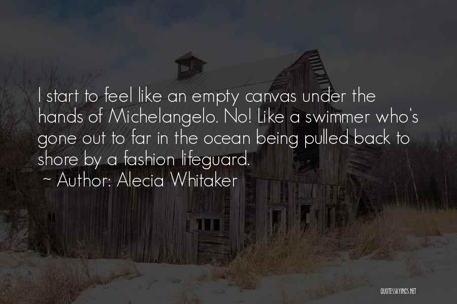 Alecia Whitaker Quotes: I Start To Feel Like An Empty Canvas Under The Hands Of Michelangelo. No! Like A Swimmer Who's Gone Out