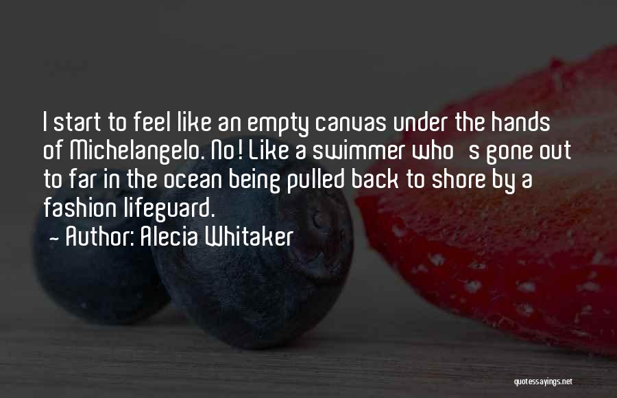 Alecia Whitaker Quotes: I Start To Feel Like An Empty Canvas Under The Hands Of Michelangelo. No! Like A Swimmer Who's Gone Out