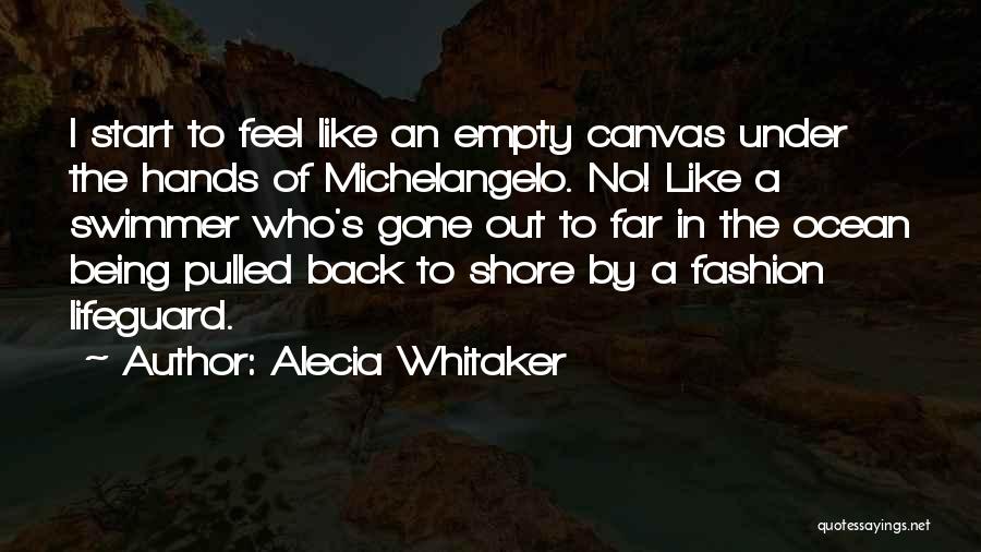 Alecia Whitaker Quotes: I Start To Feel Like An Empty Canvas Under The Hands Of Michelangelo. No! Like A Swimmer Who's Gone Out