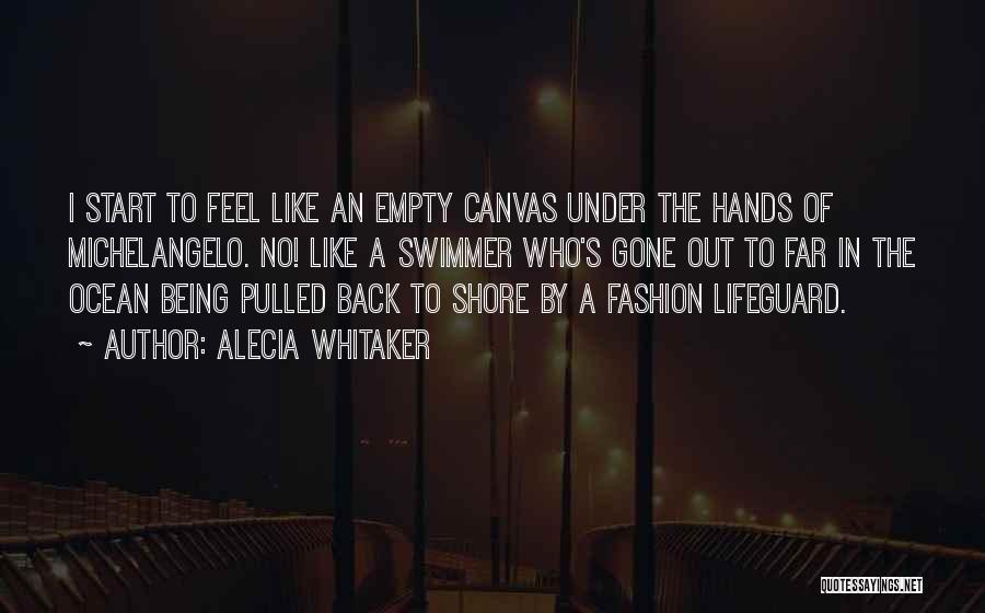 Alecia Whitaker Quotes: I Start To Feel Like An Empty Canvas Under The Hands Of Michelangelo. No! Like A Swimmer Who's Gone Out