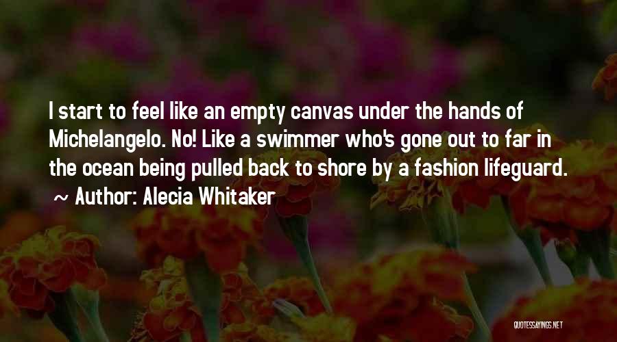 Alecia Whitaker Quotes: I Start To Feel Like An Empty Canvas Under The Hands Of Michelangelo. No! Like A Swimmer Who's Gone Out