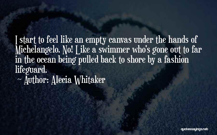 Alecia Whitaker Quotes: I Start To Feel Like An Empty Canvas Under The Hands Of Michelangelo. No! Like A Swimmer Who's Gone Out