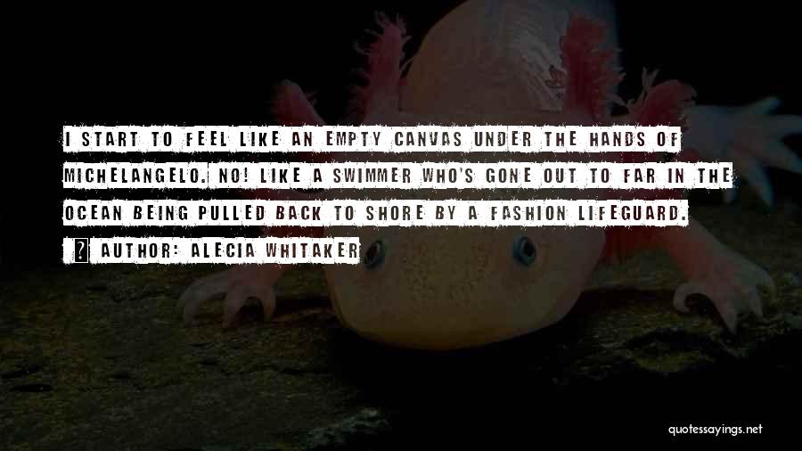 Alecia Whitaker Quotes: I Start To Feel Like An Empty Canvas Under The Hands Of Michelangelo. No! Like A Swimmer Who's Gone Out