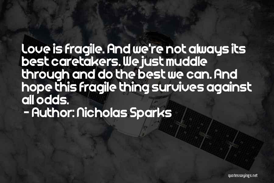 Nicholas Sparks Quotes: Love Is Fragile. And We're Not Always Its Best Caretakers. We Just Muddle Through And Do The Best We Can.