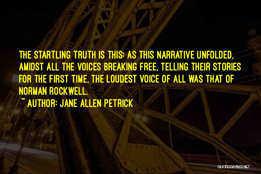 Jane Allen Petrick Quotes: The Startling Truth Is This: As This Narrative Unfolded, Amidst All The Voices Breaking Free, Telling Their Stories For The