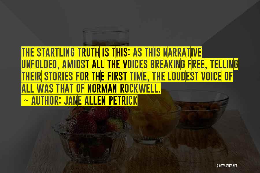 Jane Allen Petrick Quotes: The Startling Truth Is This: As This Narrative Unfolded, Amidst All The Voices Breaking Free, Telling Their Stories For The