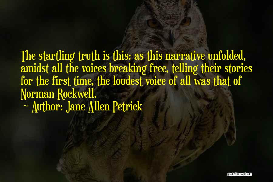 Jane Allen Petrick Quotes: The Startling Truth Is This: As This Narrative Unfolded, Amidst All The Voices Breaking Free, Telling Their Stories For The