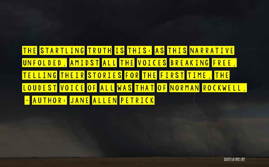 Jane Allen Petrick Quotes: The Startling Truth Is This: As This Narrative Unfolded, Amidst All The Voices Breaking Free, Telling Their Stories For The