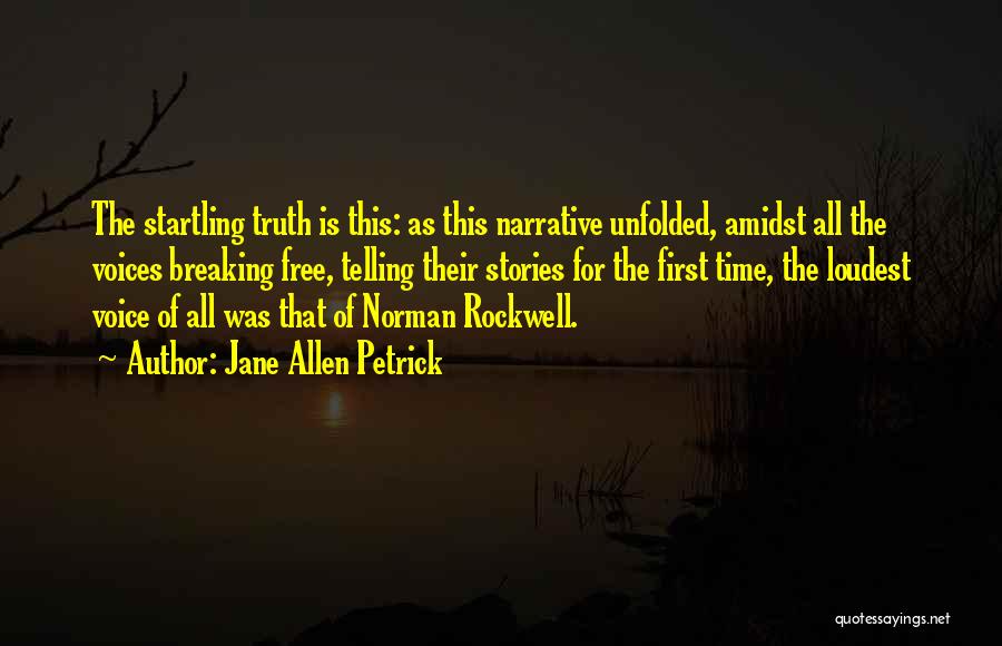 Jane Allen Petrick Quotes: The Startling Truth Is This: As This Narrative Unfolded, Amidst All The Voices Breaking Free, Telling Their Stories For The