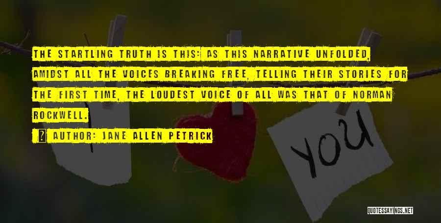 Jane Allen Petrick Quotes: The Startling Truth Is This: As This Narrative Unfolded, Amidst All The Voices Breaking Free, Telling Their Stories For The