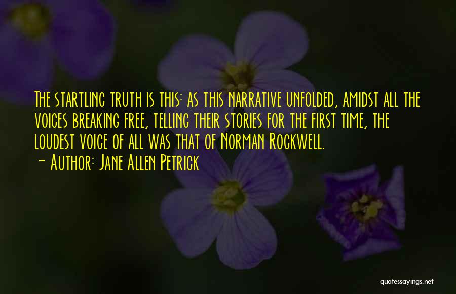 Jane Allen Petrick Quotes: The Startling Truth Is This: As This Narrative Unfolded, Amidst All The Voices Breaking Free, Telling Their Stories For The