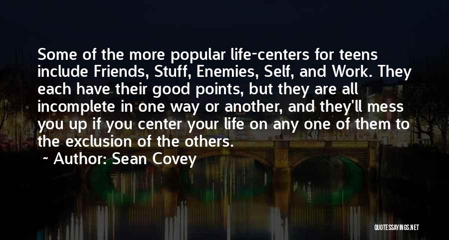 Sean Covey Quotes: Some Of The More Popular Life-centers For Teens Include Friends, Stuff, Enemies, Self, And Work. They Each Have Their Good