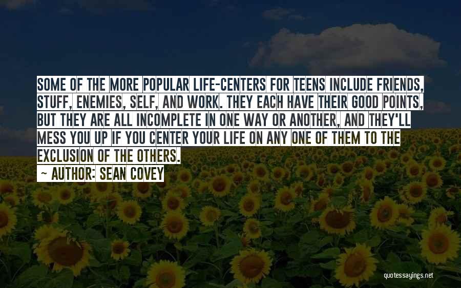 Sean Covey Quotes: Some Of The More Popular Life-centers For Teens Include Friends, Stuff, Enemies, Self, And Work. They Each Have Their Good