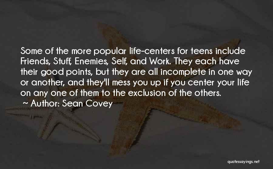 Sean Covey Quotes: Some Of The More Popular Life-centers For Teens Include Friends, Stuff, Enemies, Self, And Work. They Each Have Their Good