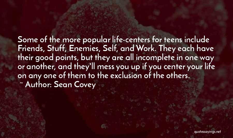 Sean Covey Quotes: Some Of The More Popular Life-centers For Teens Include Friends, Stuff, Enemies, Self, And Work. They Each Have Their Good