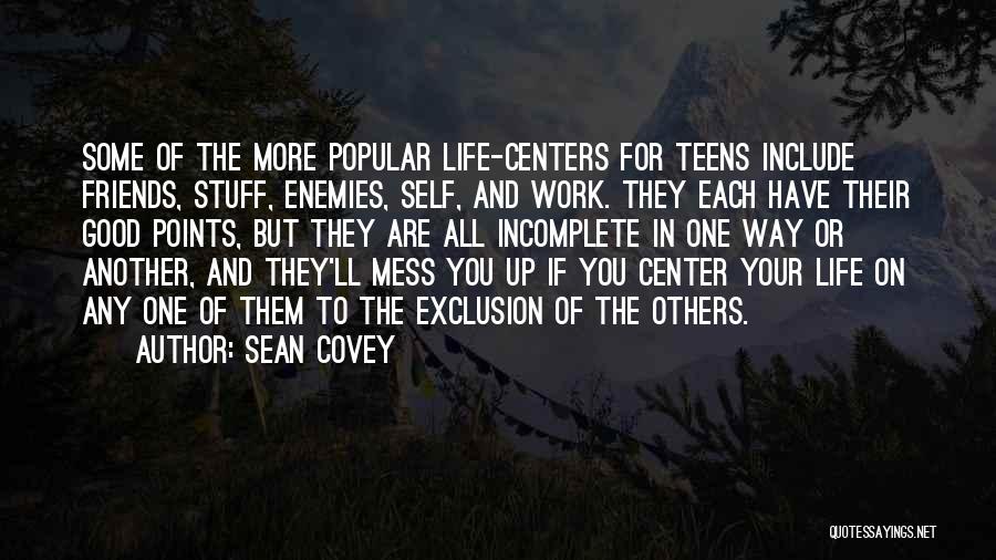 Sean Covey Quotes: Some Of The More Popular Life-centers For Teens Include Friends, Stuff, Enemies, Self, And Work. They Each Have Their Good