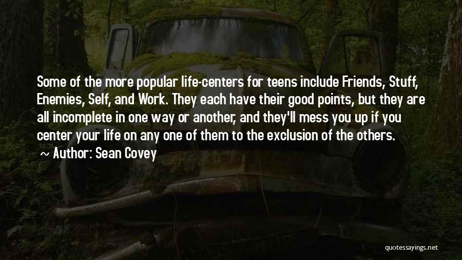 Sean Covey Quotes: Some Of The More Popular Life-centers For Teens Include Friends, Stuff, Enemies, Self, And Work. They Each Have Their Good