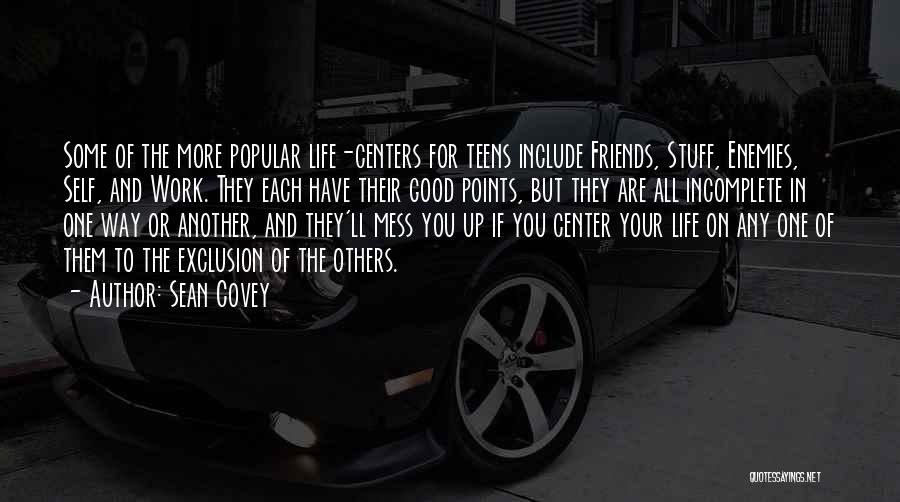 Sean Covey Quotes: Some Of The More Popular Life-centers For Teens Include Friends, Stuff, Enemies, Self, And Work. They Each Have Their Good