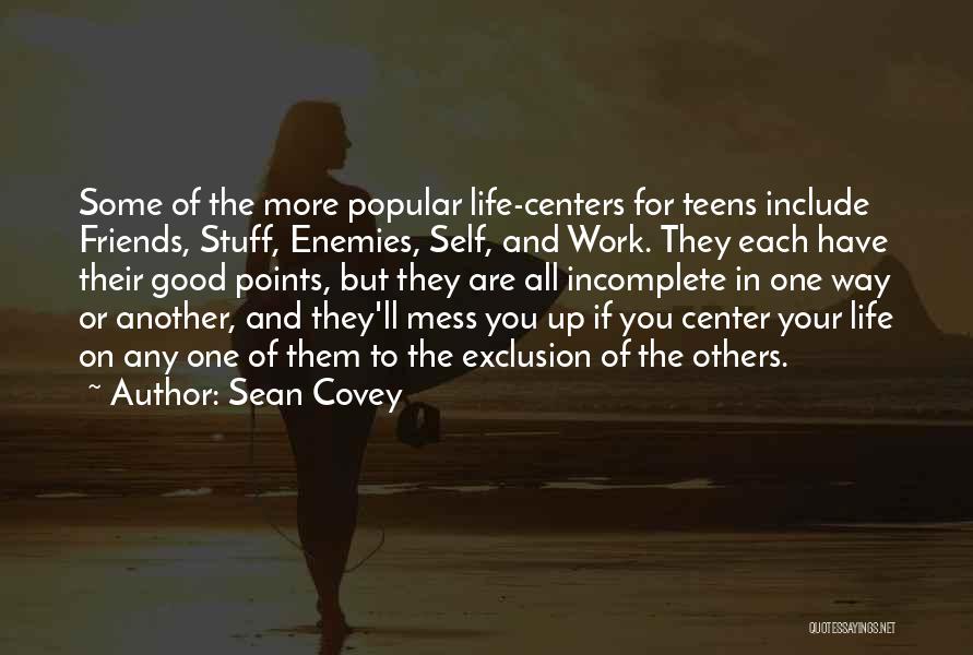 Sean Covey Quotes: Some Of The More Popular Life-centers For Teens Include Friends, Stuff, Enemies, Self, And Work. They Each Have Their Good