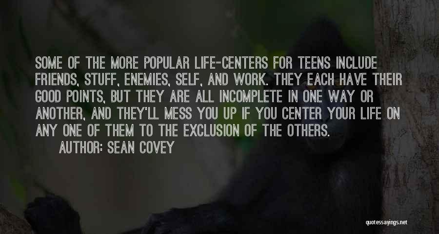 Sean Covey Quotes: Some Of The More Popular Life-centers For Teens Include Friends, Stuff, Enemies, Self, And Work. They Each Have Their Good