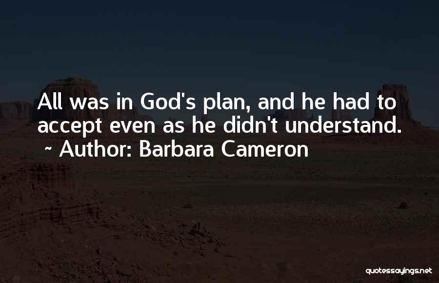 Barbara Cameron Quotes: All Was In God's Plan, And He Had To Accept Even As He Didn't Understand.