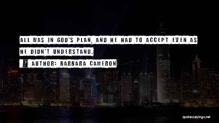 Barbara Cameron Quotes: All Was In God's Plan, And He Had To Accept Even As He Didn't Understand.