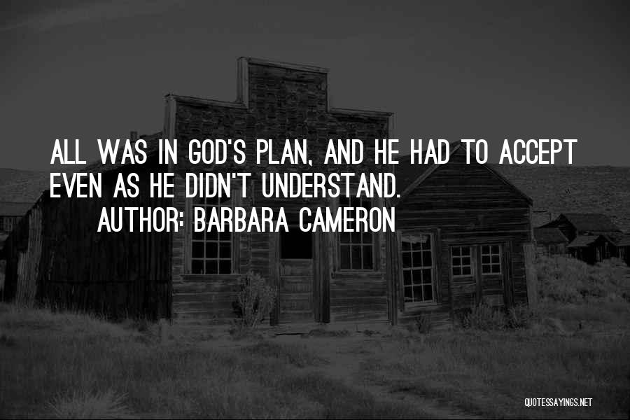 Barbara Cameron Quotes: All Was In God's Plan, And He Had To Accept Even As He Didn't Understand.