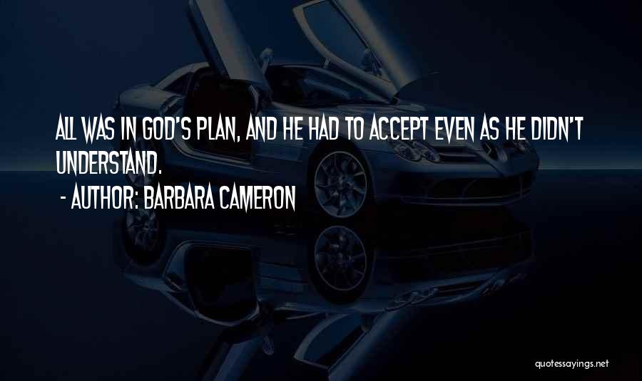 Barbara Cameron Quotes: All Was In God's Plan, And He Had To Accept Even As He Didn't Understand.