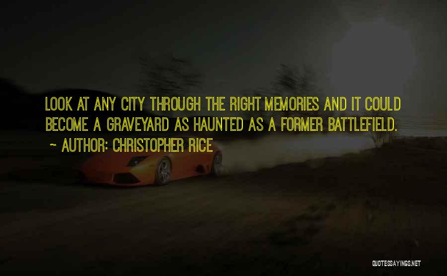 Christopher Rice Quotes: Look At Any City Through The Right Memories And It Could Become A Graveyard As Haunted As A Former Battlefield.