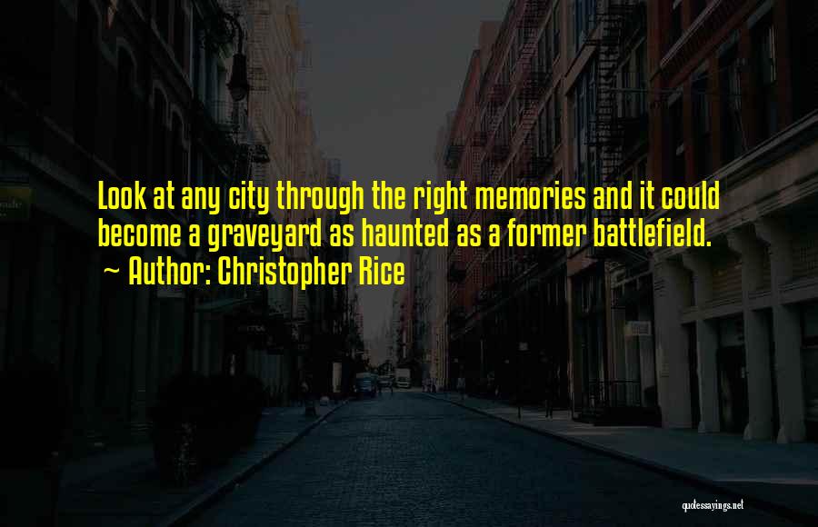 Christopher Rice Quotes: Look At Any City Through The Right Memories And It Could Become A Graveyard As Haunted As A Former Battlefield.