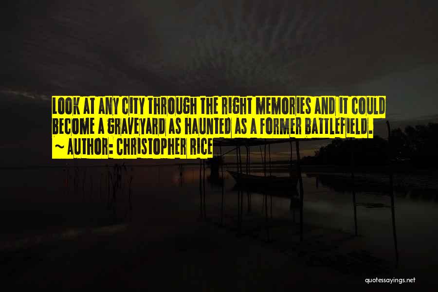 Christopher Rice Quotes: Look At Any City Through The Right Memories And It Could Become A Graveyard As Haunted As A Former Battlefield.