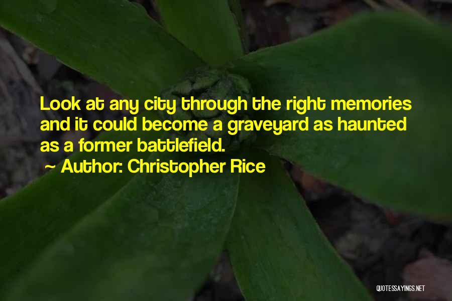 Christopher Rice Quotes: Look At Any City Through The Right Memories And It Could Become A Graveyard As Haunted As A Former Battlefield.