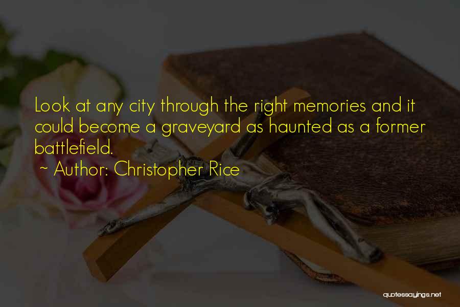 Christopher Rice Quotes: Look At Any City Through The Right Memories And It Could Become A Graveyard As Haunted As A Former Battlefield.